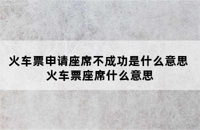 火车票申请座席不成功是什么意思 火车票座席什么意思